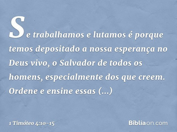 Se trabalhamos e lutamos é porque temos depositado a nossa esperança no Deus vivo, o Salvador de todos os homens, especialmente dos que creem. Ordene e ensine e