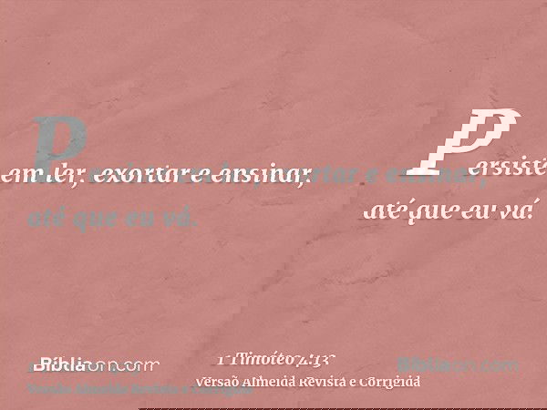 Persiste em ler, exortar e ensinar, até que eu vá.
