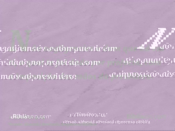 Não negligencies o dom que há em ti, o qual te foi dado por profecia, com a imposição das mãos do presbítero.