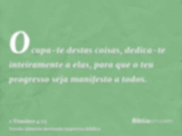 Ocupa-te destas coisas, dedica-te inteiramente a elas, para que o teu progresso seja manifesto a todos.