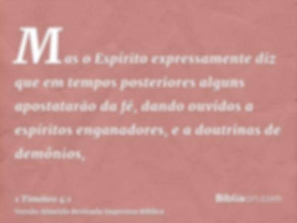 Mas o Espírito expressamente diz que em tempos posteriores alguns apostatarão da fé, dando ouvidos a espíritos enganadores, e a doutrinas de demônios,