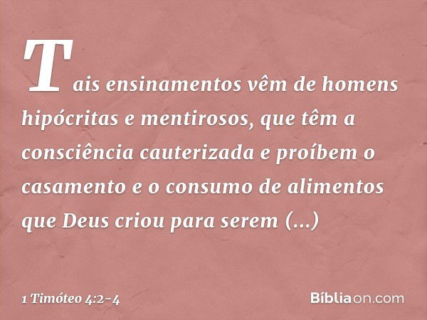 Tais ensinamentos vêm de homens hipócritas e mentirosos, que têm a consciência cauterizada e proíbem o casamento e o consumo de alimentos que Deus criou para se