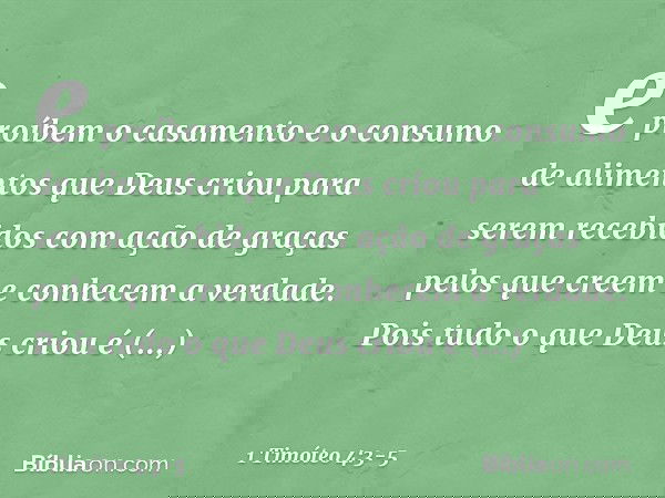 e proíbem o casamento e o consumo de alimentos que Deus criou para serem recebidos com ação de graças pelos que creem e conhecem a verdade. Pois tudo o que Deus