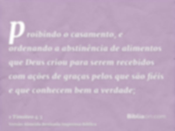 proibindo o casamento, e ordenando a abstinência de alimentos que Deus criou para serem recebidos com ações de graças pelos que são fiéis e que conhecem bem a v