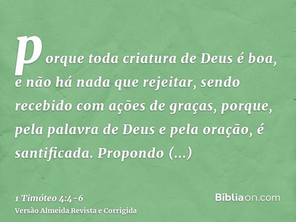 porque toda criatura de Deus é boa, e não há nada que rejeitar, sendo recebido com ações de graças,porque, pela palavra de Deus e pela oração, é santificada.Pro