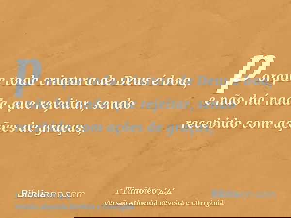 porque toda criatura de Deus é boa, e não há nada que rejeitar, sendo recebido com ações de graças,