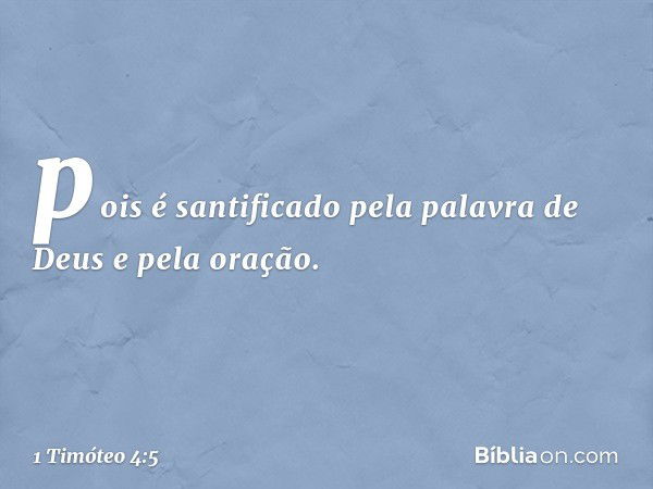 pois é santificado pela palavra de Deus e pela oração. -- 1 Timóteo 4:5