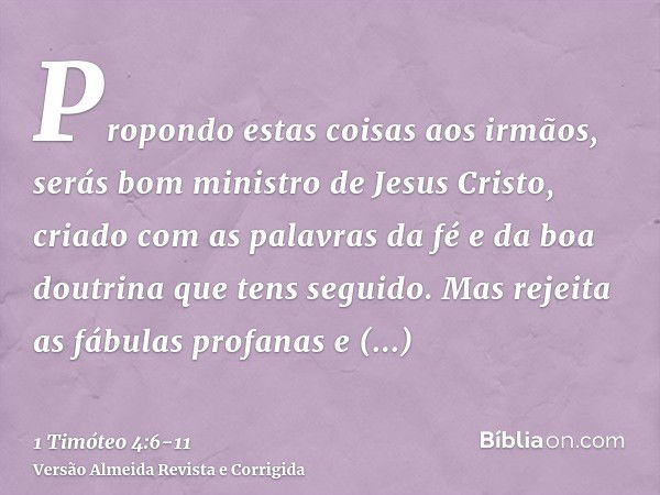 Propondo estas coisas aos irmãos, serás bom ministro de Jesus Cristo, criado com as palavras da fé e da boa doutrina que tens seguido.Mas rejeita as fábulas pro