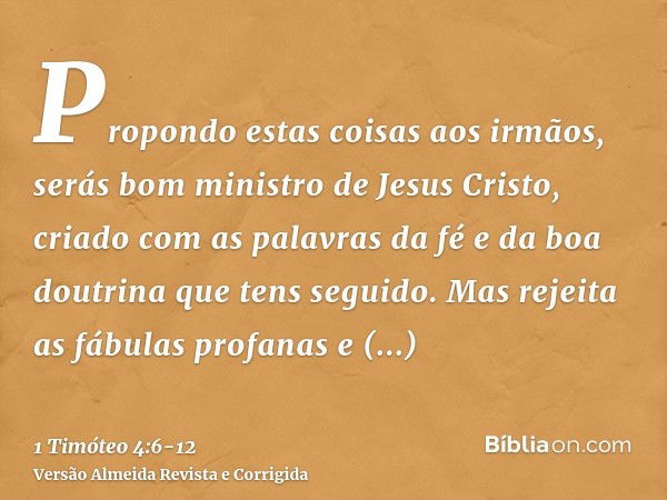 Propondo estas coisas aos irmãos, serás bom ministro de Jesus Cristo, criado com as palavras da fé e da boa doutrina que tens seguido.Mas rejeita as fábulas pro