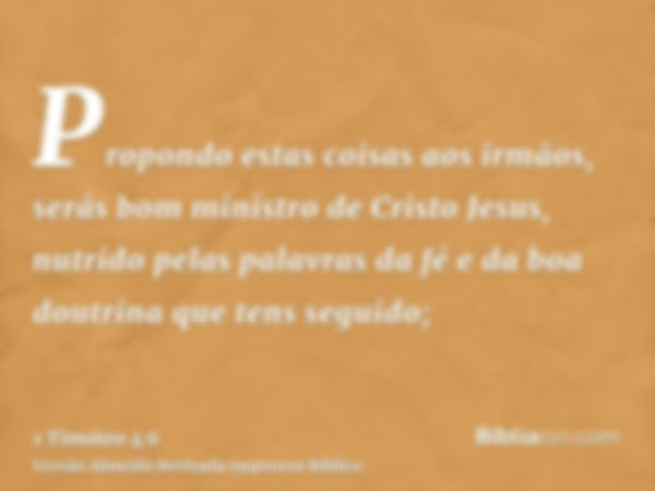 Propondo estas coisas aos irmãos, serás bom ministro de Cristo Jesus, nutrido pelas palavras da fé e da boa doutrina que tens seguido;