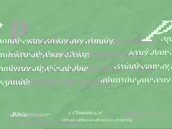 Propondo estas coisas aos irmãos, serás bom ministro de Jesus Cristo, criado com as palavras da fé e da boa doutrina que tens seguido.