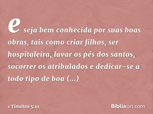 e seja bem conhecida por suas boas obras, tais como criar filhos, ser hospitaleira, lavar os pés dos santos, socorrer os atribulados e dedicar-se a todo tipo de