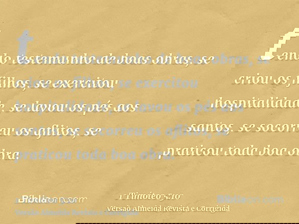 tendo testemunho de boas obras, se criou os filhos, se exercitou hospitalidade, se lavou os pés aos santos, se socorreu os aflitos, se praticou toda boa obra.
