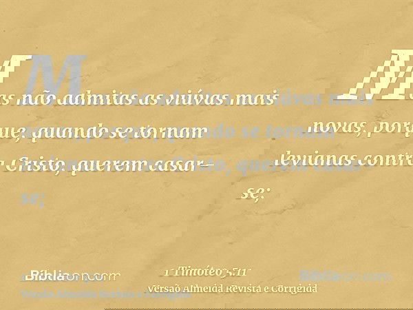 Mas não admitas as viúvas mais novas, porque, quando se tornam levianas contra Cristo, querem casar-se;