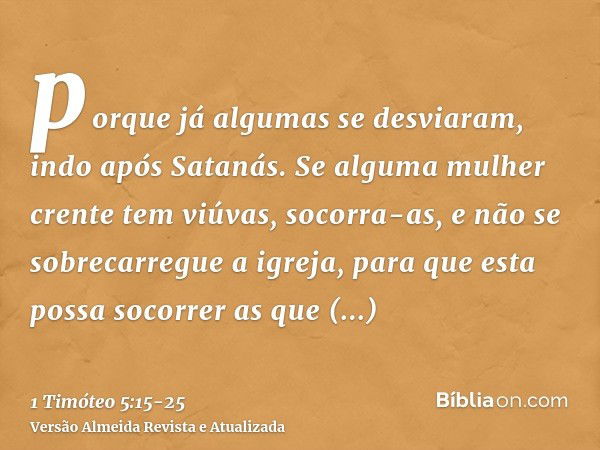 porque já algumas se desviaram, indo após Satanás.Se alguma mulher crente tem viúvas, socorra-as, e não se sobrecarregue a igreja, para que esta possa socorrer 