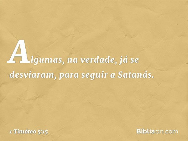 Algumas, na verdade, já se desviaram, para seguir a Satanás. -- 1 Timóteo 5:15