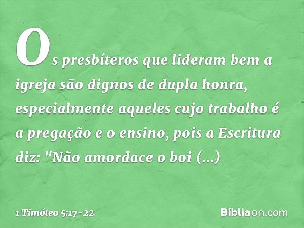 Os presbíteros que lideram bem a igreja são dignos de dupla honra, especialmente aqueles cujo trabalho é a pregação e o ensino, pois a Escritura diz: "Não amord