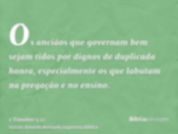 Os anciãos que governam bem sejam tidos por dignos de duplicada honra, especialmente os que labutam na pregação e no ensino.