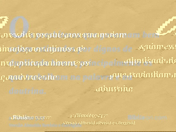 Os presbíteros que governam bem sejam estimados por dignos de duplicada honra, principalmente os que trabalham na palavra e na doutrina.