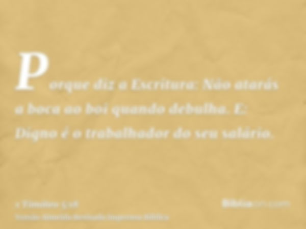 Porque diz a Escritura: Não atarás a boca ao boi quando debulha. E: Digno é o trabalhador do seu salário.