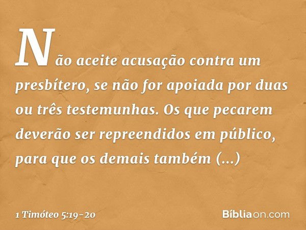 Não aceite acusação contra um presbítero, se não for apoiada por duas ou três testemunhas. Os que pecarem deverão ser repreendidos em público, para que os demai