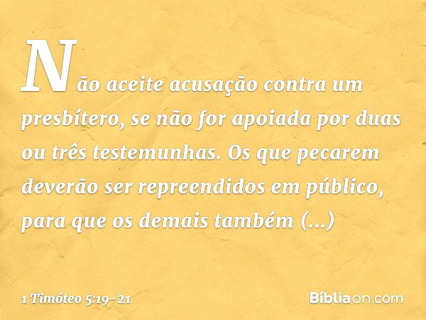 Não aceite acusação contra um presbítero, se não for apoiada por duas ou três testemunhas. Os que pecarem deverão ser repreendidos em público, para que os demai