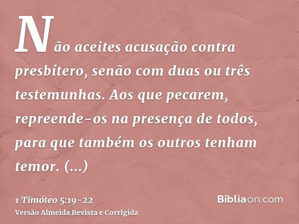 Não aceites acusação contra presbítero, senão com duas ou três testemunhas.Aos que pecarem, repreende-os na presença de todos, para que também os outros tenham 