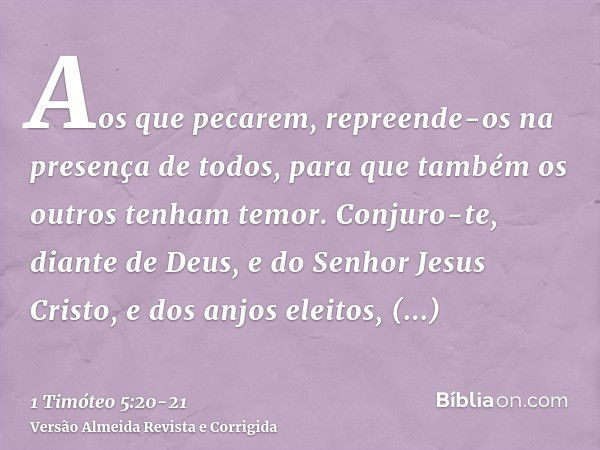 Aos que pecarem, repreende-os na presença de todos, para que também os outros tenham temor.Conjuro-te, diante de Deus, e do Senhor Jesus Cristo, e dos anjos ele