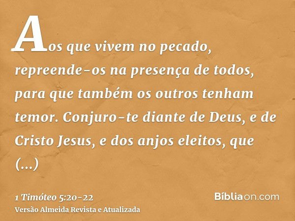 Aos que vivem no pecado, repreende-os na presença de todos, para que também os outros tenham temor.Conjuro-te diante de Deus, e de Cristo Jesus, e dos anjos ele