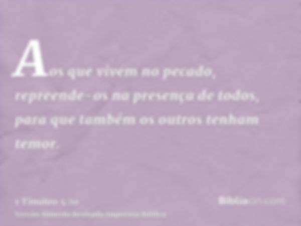 Aos que vivem no pecado, repreende-os na presença de todos, para que também os outros tenham temor.