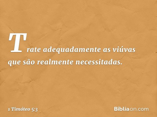 Trate adequadamente as viúvas que são realmente necessitadas. -- 1 Timóteo 5:3