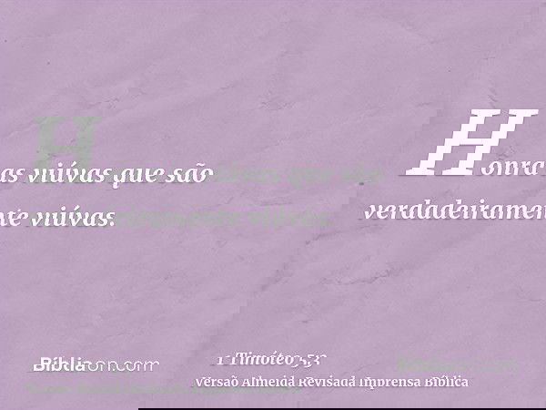 Honra as viúvas que são verdadeiramente viúvas.