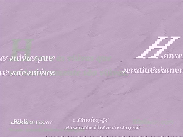 Honra as viúvas que verdadeiramente são viúvas.