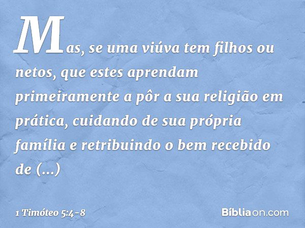 Mas, se uma viúva tem filhos ou netos, que estes aprendam primeiramente a pôr a sua religião em prática, cuidando de sua própria família e retribuindo o bem rec