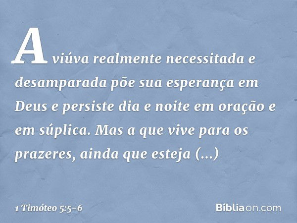 A viúva realmente necessitada e desamparada põe sua esperança em Deus e persiste dia e noite em oração e em súplica. Mas a que vive para os prazeres, ainda que 