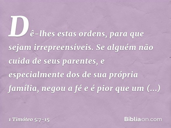 Dê-lhes estas ordens, para que sejam irrepreensíveis. Se alguém não cuida de seus parentes, e especialmente dos de sua própria família, negou a fé e é pior que 