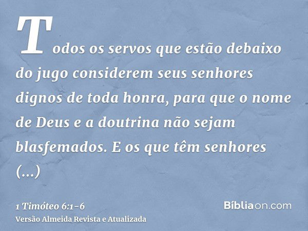 Todos os servos que estão debaixo do jugo considerem seus senhores dignos de toda honra, para que o nome de Deus e a doutrina não sejam blasfemados.E os que têm