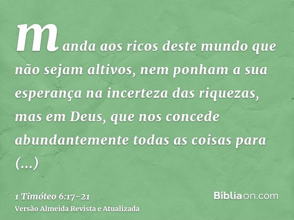 manda aos ricos deste mundo que não sejam altivos, nem ponham a sua esperança na incerteza das riquezas, mas em Deus, que nos concede abundantemente todas as co