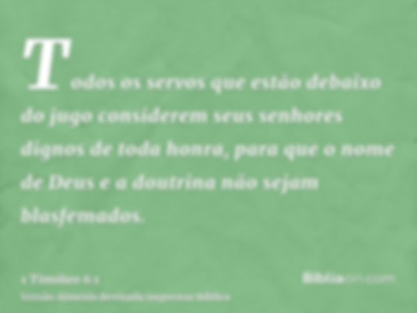 Todos os servos que estão debaixo do jugo considerem seus senhores dignos de toda honra, para que o nome de Deus e a doutrina não sejam blasfemados.