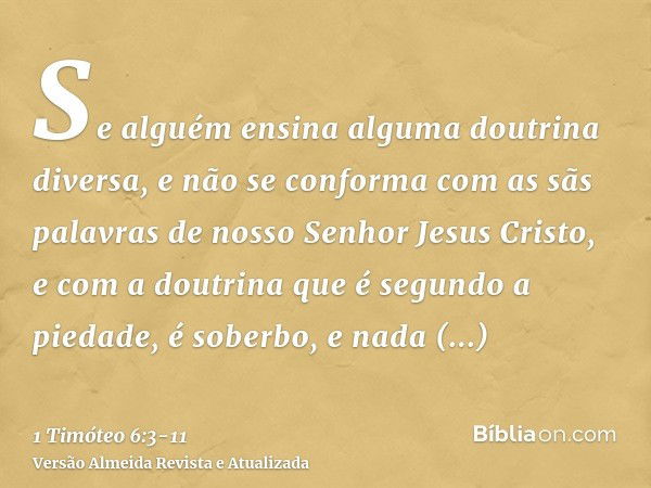 Se alguém ensina alguma doutrina diversa, e não se conforma com as sãs palavras de nosso Senhor Jesus Cristo, e com a doutrina que é segundo a piedade,é soberbo