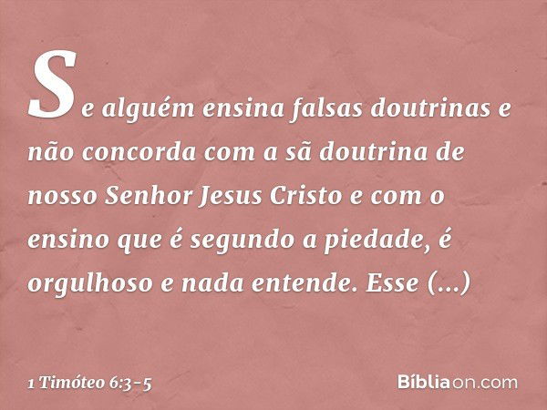 Se alguém ensina falsas doutrinas e não concorda com a sã doutrina de nosso Senhor Jesus Cristo e com o ensino que é segundo a piedade, é orgulhoso e nada enten