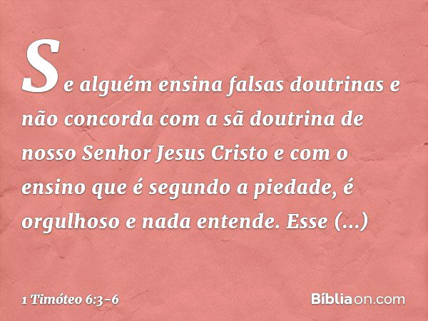 Se alguém ensina falsas doutrinas e não concorda com a sã doutrina de nosso Senhor Jesus Cristo e com o ensino que é segundo a piedade, é orgulhoso e nada enten