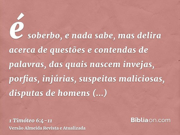 é soberbo, e nada sabe, mas delira acerca de questões e contendas de palavras, das quais nascem invejas, porfias, injúrias, suspeitas maliciosas,disputas de hom