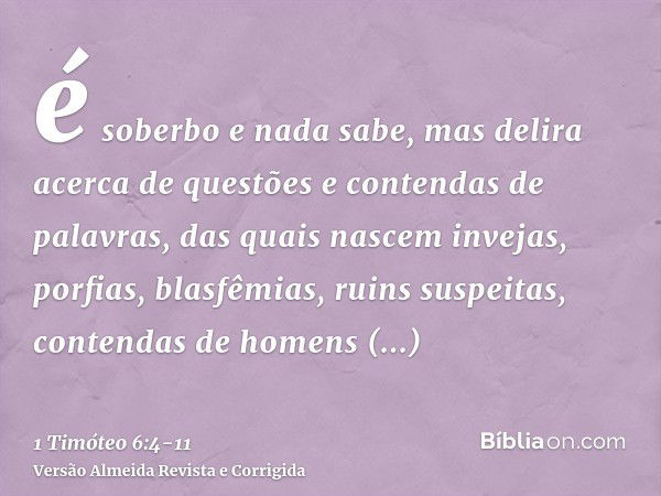 é soberbo e nada sabe, mas delira acerca de questões e contendas de palavras, das quais nascem invejas, porfias, blasfêmias, ruins suspeitas,contendas de homens