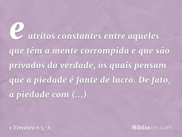 e atritos constantes entre aqueles que têm a mente corrompida e que são privados da verdade, os quais pensam que a piedade é fonte de lucro. De fato, a piedade 