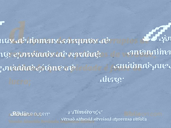 disputas de homens corruptos de entendimento, e privados da verdade, cuidando que a piedade é fonte de lucro;
