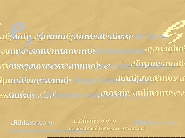e, de fato, é grande fonte de lucro a piedade com o contentamento.Porque nada trouxe para este mundo, e nada podemos daqui levar;tendo, porém, alimento e vestuá