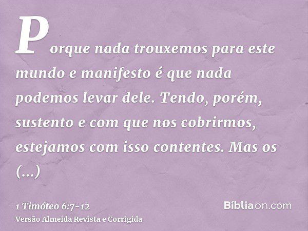 Porque nada trouxemos para este mundo e manifesto é que nada podemos levar dele.Tendo, porém, sustento e com que nos cobrirmos, estejamos com isso contentes.Mas