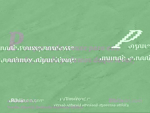 Porque nada trouxe para este mundo, e nada podemos daqui levar;