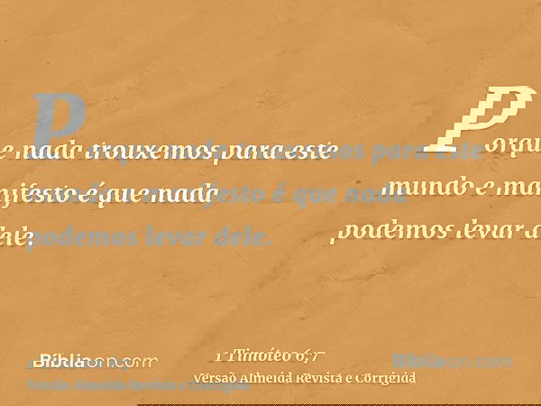Porque nada trouxemos para este mundo e manifesto é que nada podemos levar dele.